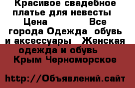 Красивое свадебное платье для невесты › Цена ­ 15 000 - Все города Одежда, обувь и аксессуары » Женская одежда и обувь   . Крым,Черноморское